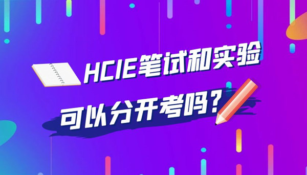 HCIE笔试和实验可以分开考吗.jpg HCIE笔试和实验可以分开考吗.jpg