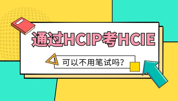 通过HCIP考HCIE可以不用笔试吗.jpg