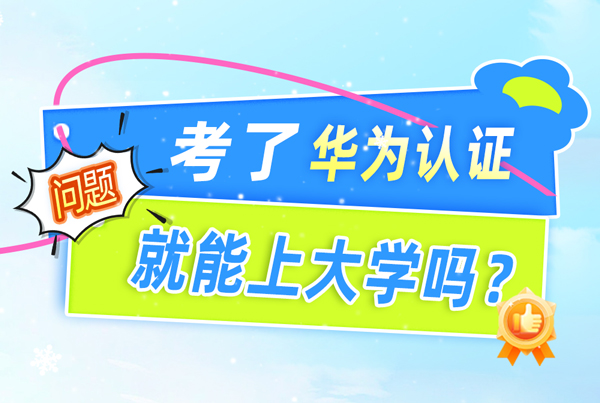 考了华为认证就能上大学吗.jpg 考了华为认证就能上大学吗.jpg